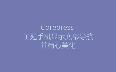 Corepress 主题手机显示底部导航并精心美化