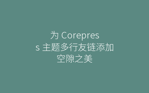 为 Corepress 主题多行友链添加空隙之美