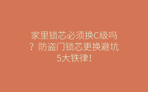 家里锁芯必须换C级吗？防盗门锁芯更换避坑5大铁律！
