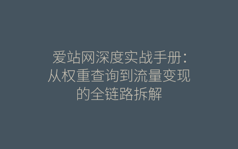 爱站网深度实战手册：从权重查询到流量变现的全链路拆解