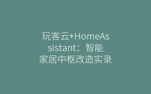 玩客云+HomeAssistant：智能家居中枢改造实录