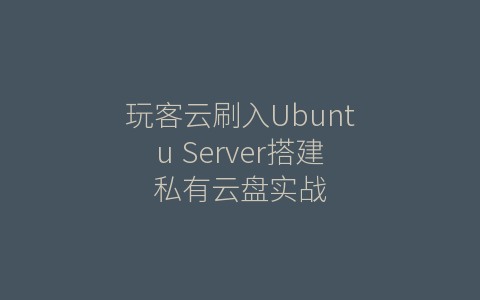 玩客云刷入Ubuntu Server搭建私有云盘实战