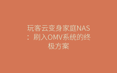 玩客云变身家庭NAS：刷入OMV系统的终极方案