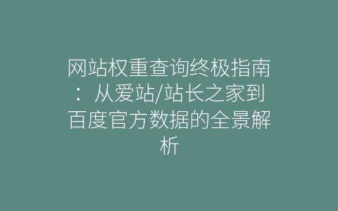 网站权重查询终极指南：从爱站/站长之家到百度官方数据的全景解析
